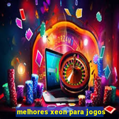 melhores xeon para jogos